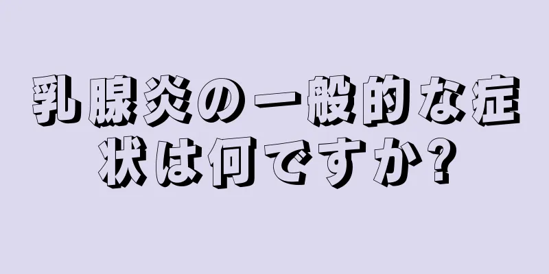乳腺炎の一般的な症状は何ですか?