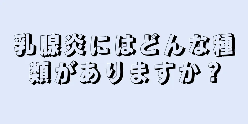乳腺炎にはどんな種類がありますか？