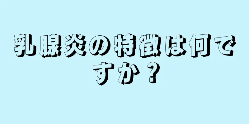 乳腺炎の特徴は何ですか？