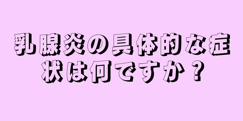 乳腺炎の具体的な症状は何ですか？