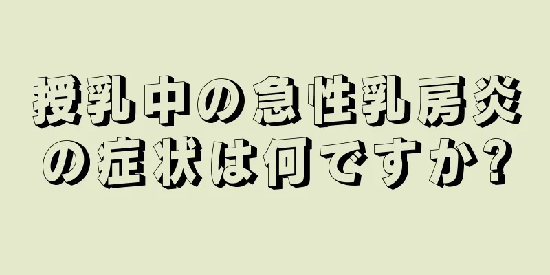 授乳中の急性乳房炎の症状は何ですか?