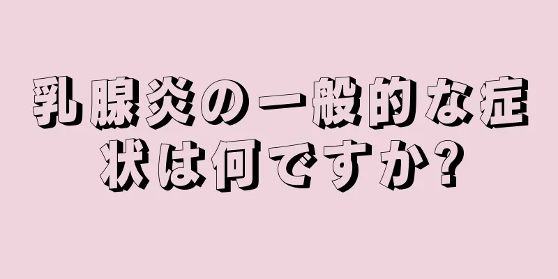 乳腺炎の一般的な症状は何ですか?