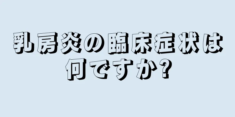 乳房炎の臨床症状は何ですか?
