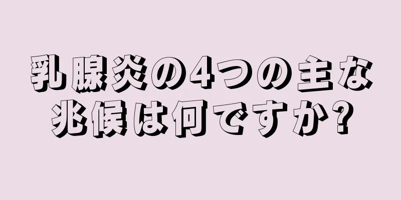 乳腺炎の4つの主な兆候は何ですか?