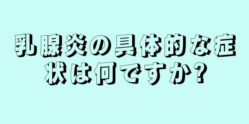乳腺炎の具体的な症状は何ですか?