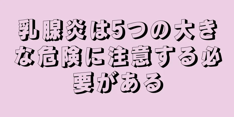 乳腺炎は5つの大きな危険に注意する必要がある