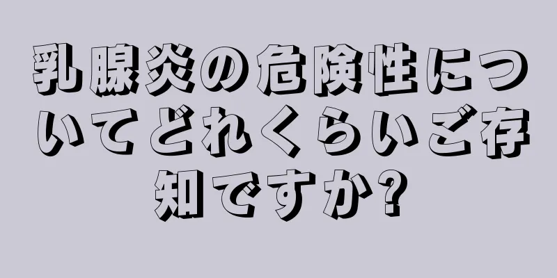 乳腺炎の危険性についてどれくらいご存知ですか?