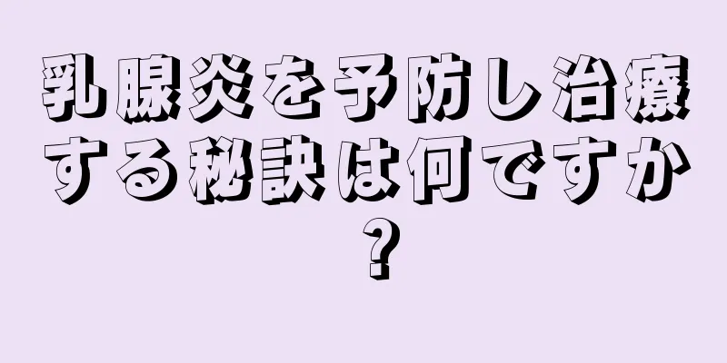 乳腺炎を予防し治療する秘訣は何ですか？