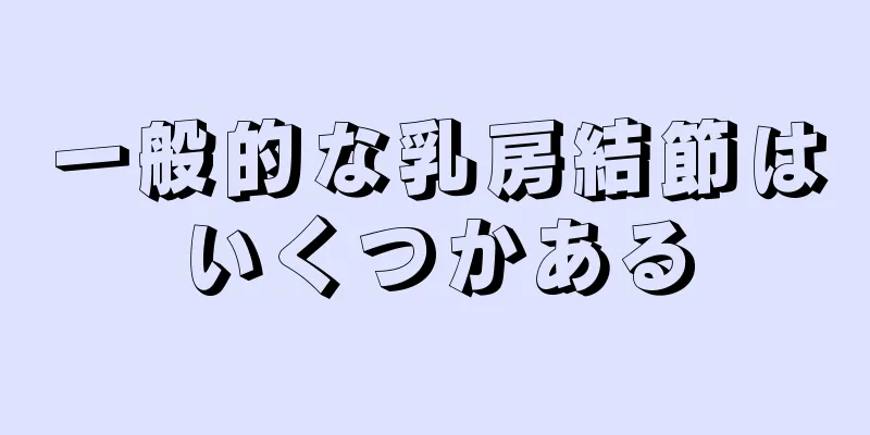 一般的な乳房結節はいくつかある