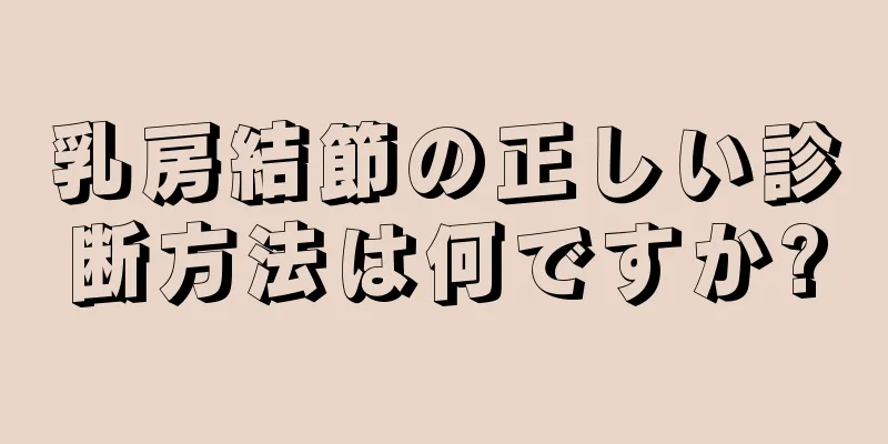 乳房結節の正しい診断方法は何ですか?