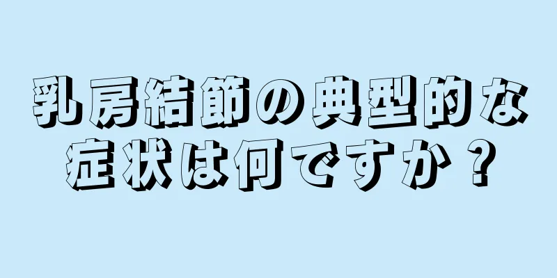 乳房結節の典型的な症状は何ですか？