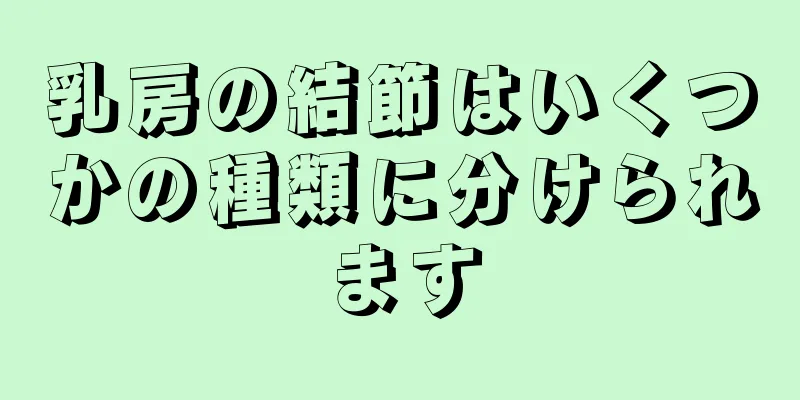 乳房の結節はいくつかの種類に分けられます