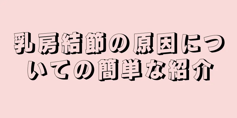 乳房結節の原因についての簡単な紹介