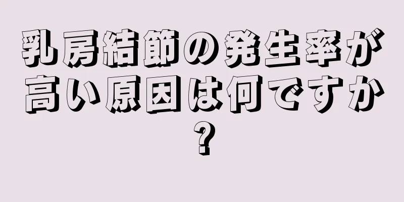 乳房結節の発生率が高い原因は何ですか?