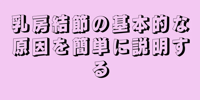 乳房結節の基本的な原因を簡単に説明する