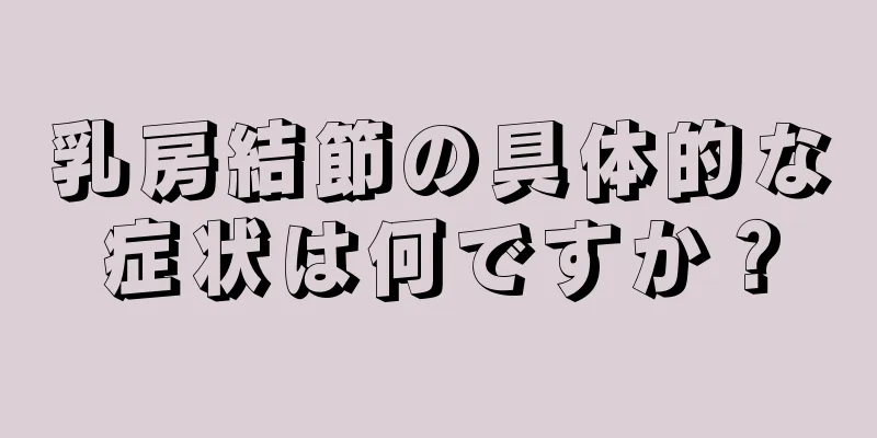 乳房結節の具体的な症状は何ですか？
