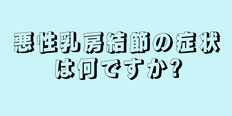 悪性乳房結節の症状は何ですか?