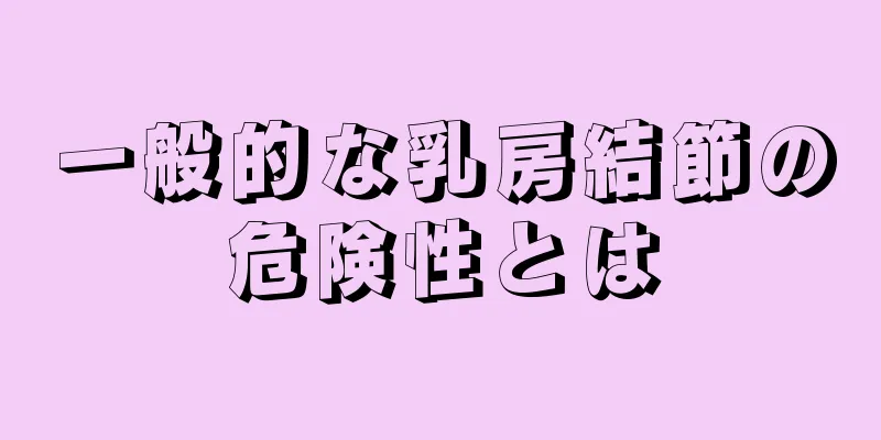 一般的な乳房結節の危険性とは
