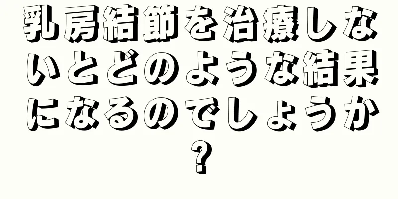 乳房結節を治療しないとどのような結果になるのでしょうか?