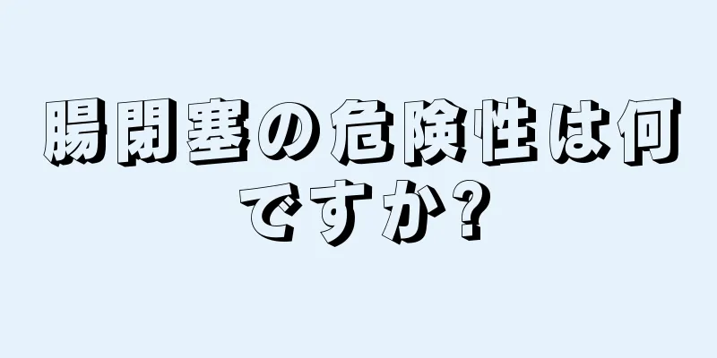 腸閉塞の危険性は何ですか?
