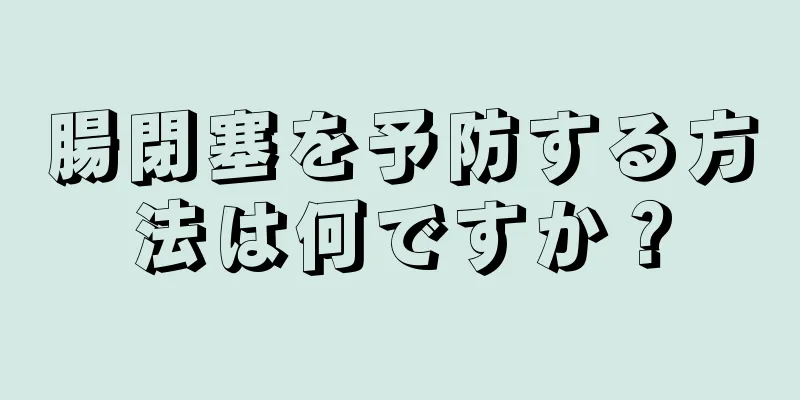 腸閉塞を予防する方法は何ですか？