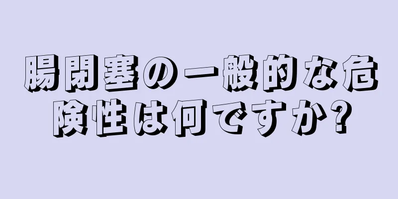 腸閉塞の一般的な危険性は何ですか?