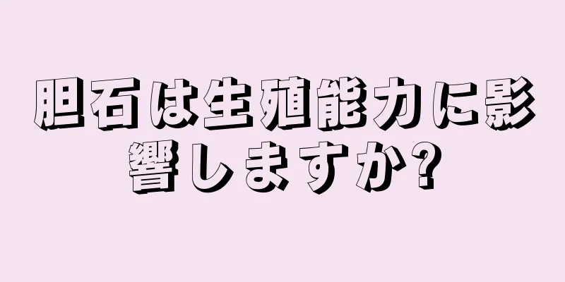 胆石は生殖能力に影響しますか?