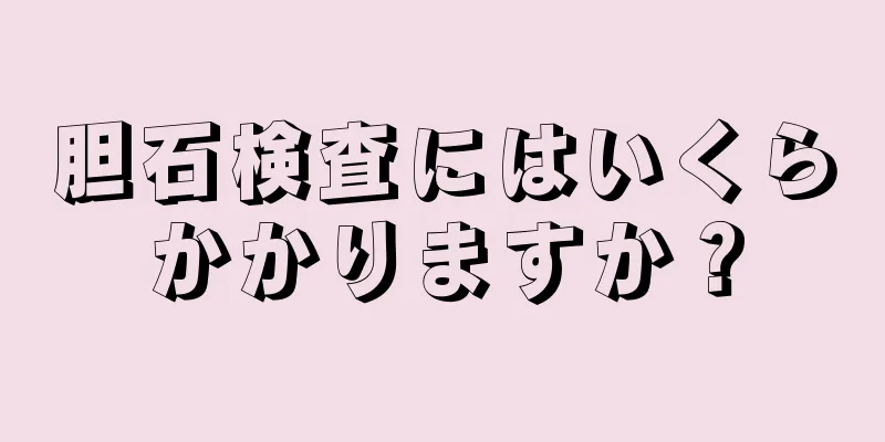 胆石検査にはいくらかかりますか？
