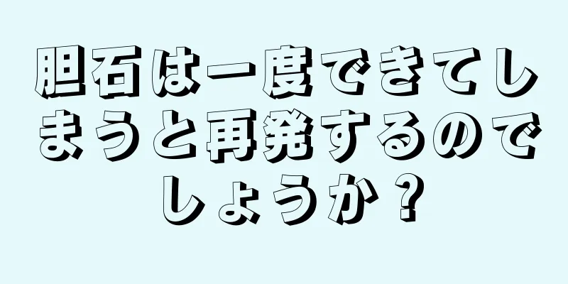胆石は一度できてしまうと再発するのでしょうか？