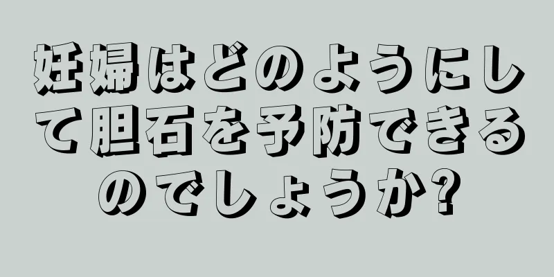 妊婦はどのようにして胆石を予防できるのでしょうか?