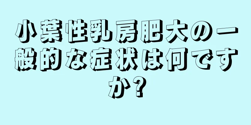 小葉性乳房肥大の一般的な症状は何ですか?