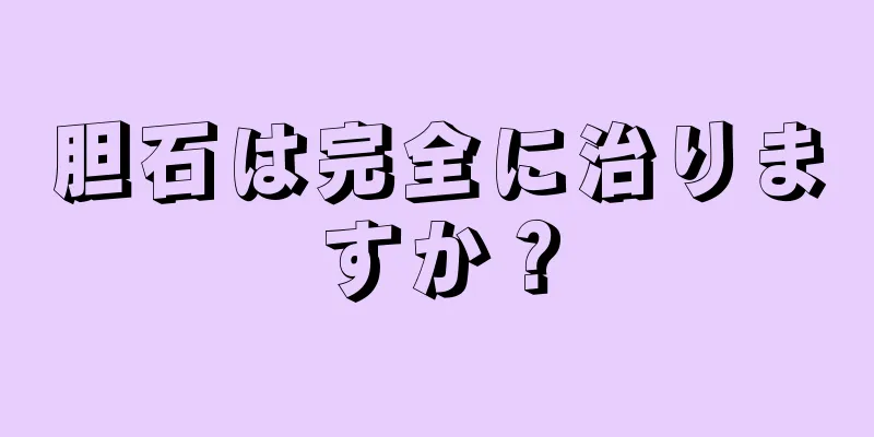 胆石は完全に治りますか？