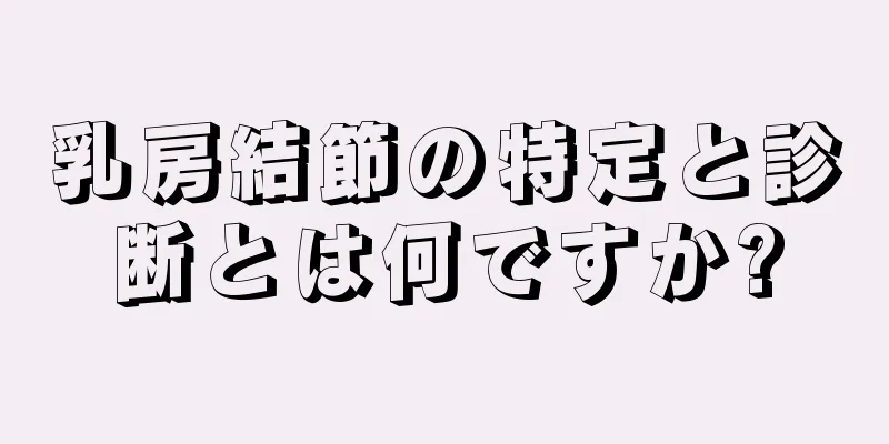 乳房結節の特定と診断とは何ですか?