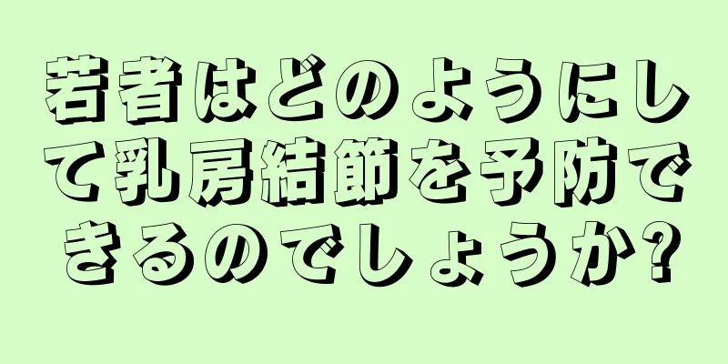 若者はどのようにして乳房結節を予防できるのでしょうか?