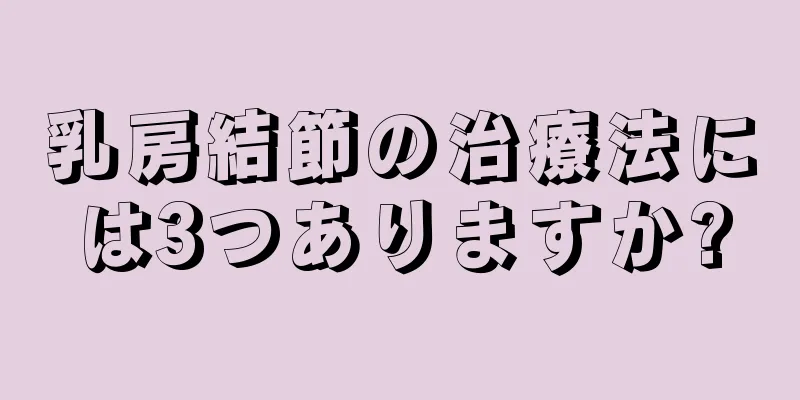 乳房結節の治療法には3つありますか?