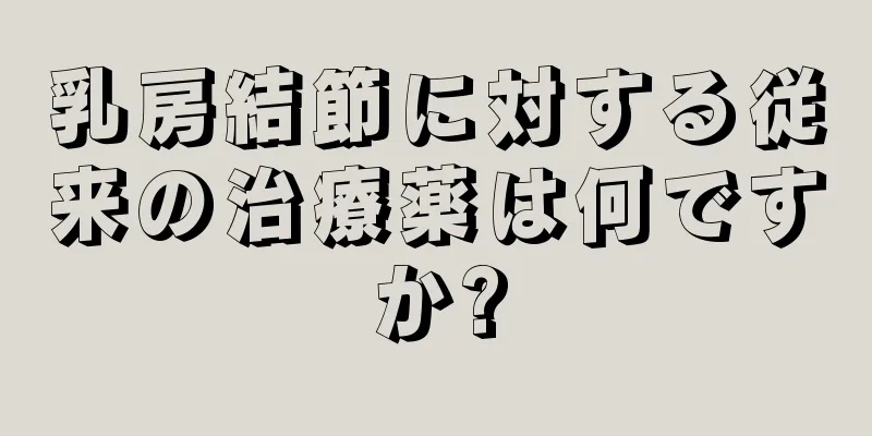 乳房結節に対する従来の治療薬は何ですか?