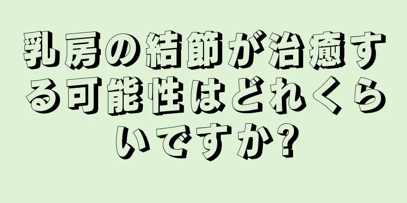 乳房の結節が治癒する可能性はどれくらいですか?