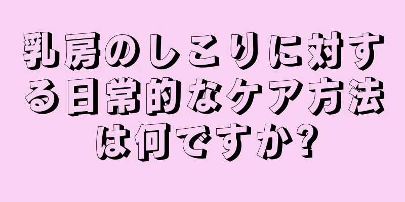 乳房のしこりに対する日常的なケア方法は何ですか?