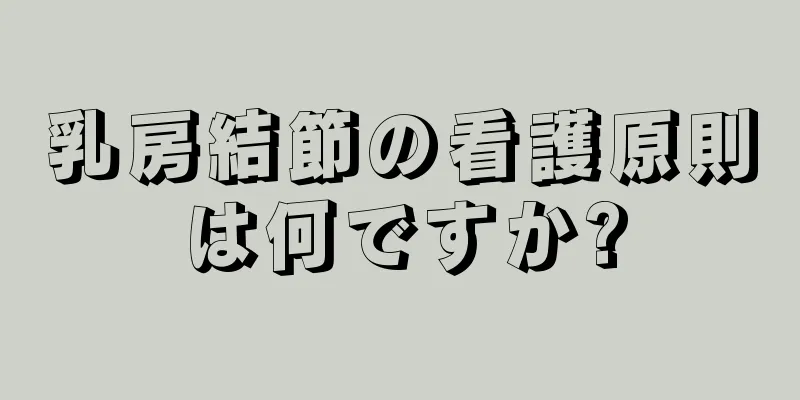 乳房結節の看護原則は何ですか?