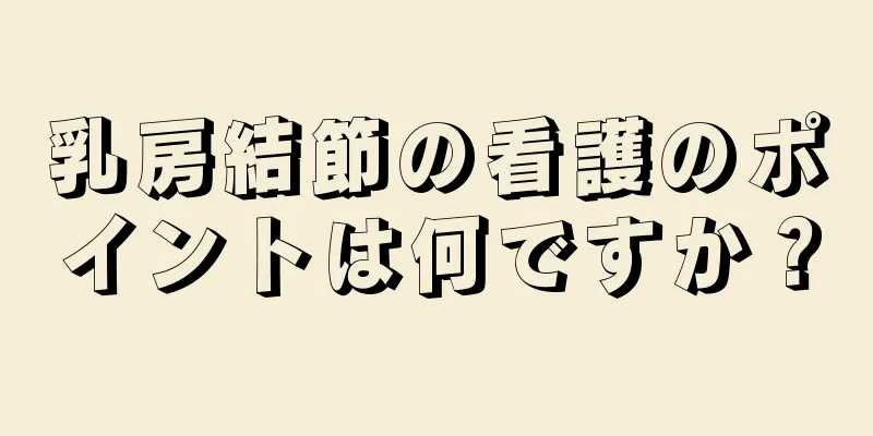 乳房結節の看護のポイントは何ですか？
