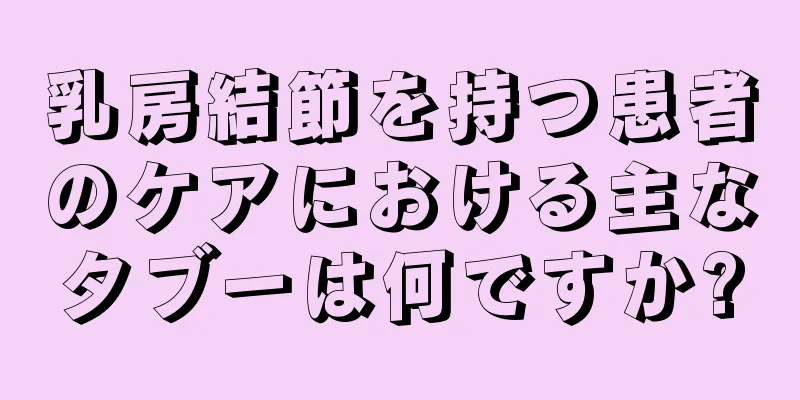 乳房結節を持つ患者のケアにおける主なタブーは何ですか?