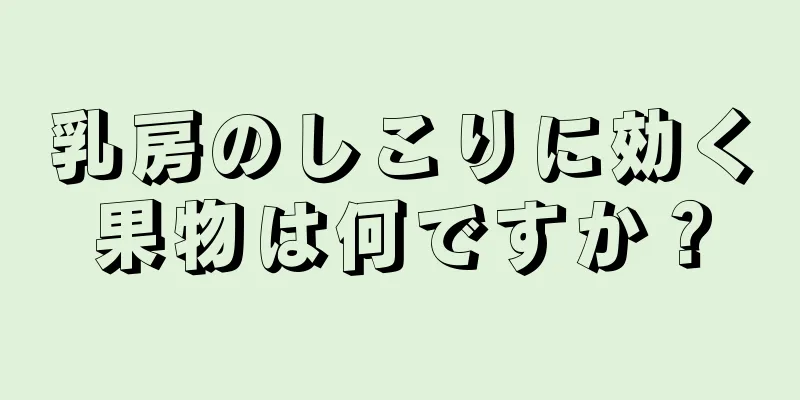 乳房のしこりに効く果物は何ですか？