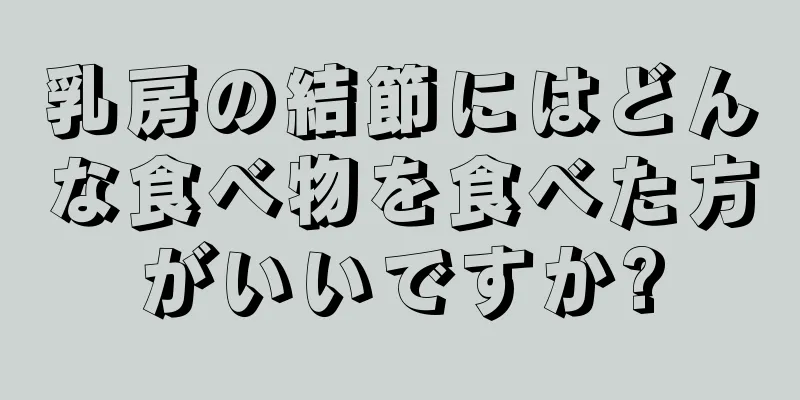 乳房の結節にはどんな食べ物を食べた方がいいですか?