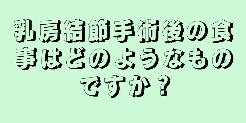 乳房結節手術後の食事はどのようなものですか？