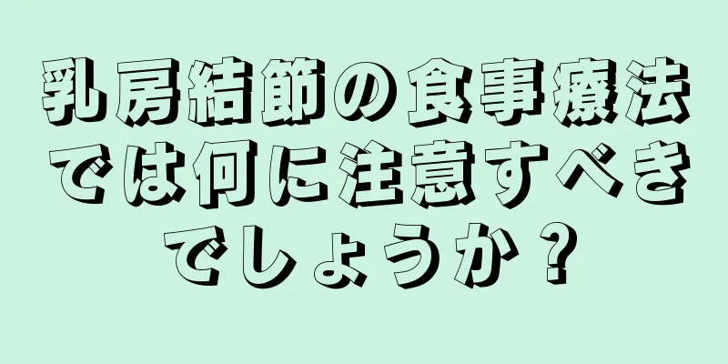 乳房結節の食事療法では何に注意すべきでしょうか？