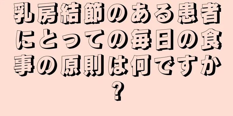 乳房結節のある患者にとっての毎日の食事の原則は何ですか?