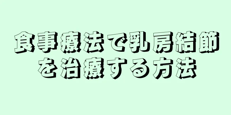 食事療法で乳房結節を治療する方法