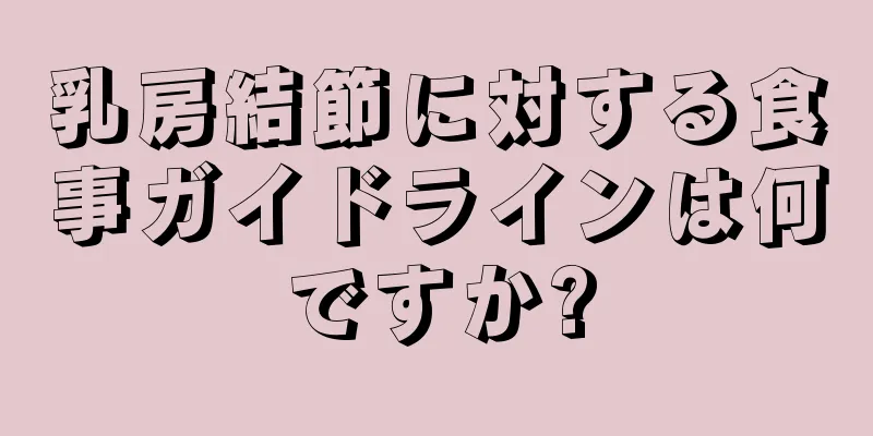 乳房結節に対する食事ガイドラインは何ですか?