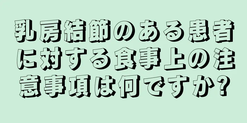 乳房結節のある患者に対する食事上の注意事項は何ですか?