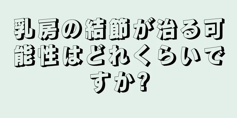 乳房の結節が治る可能性はどれくらいですか?